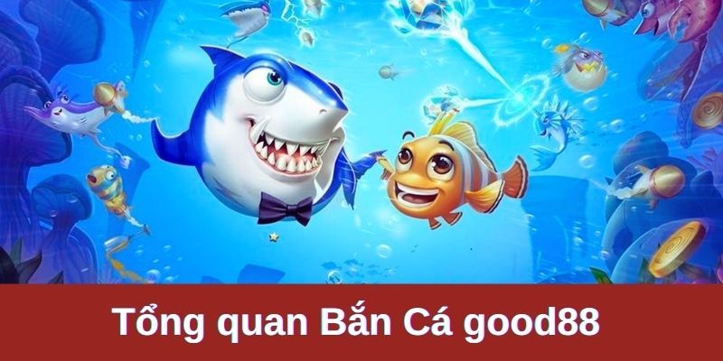 Tổng quan chuyên mục Bắn cá Good88