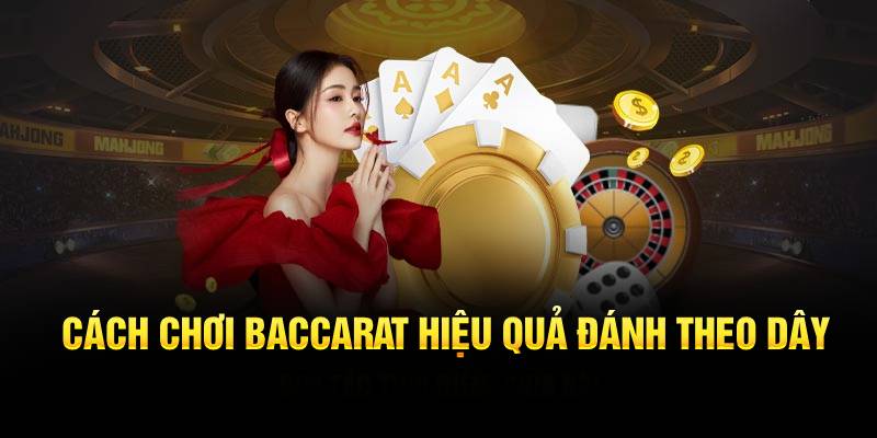 Đánh theo dây là một trong những cách chơi baccarat hiệu quả