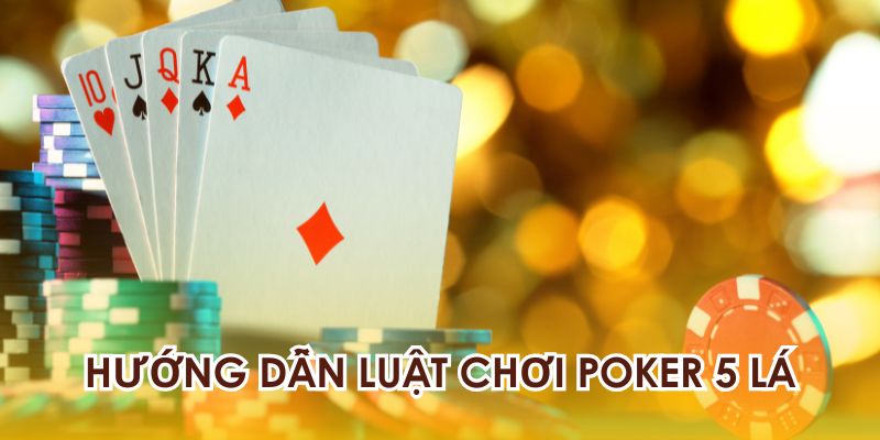 Hướng dẫn luật chơi Poker 5 lá